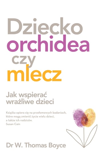 Dziecko orchidea czy mlecz. Jak wspierać wrażliwe dzieci Boyce Tom