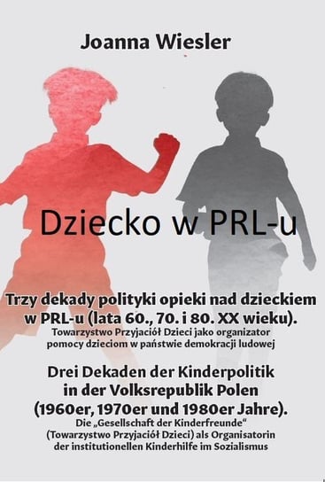 Dziecko w PRL-u. Trzy dekady polityki opieki nad dzieckiem w PRL-u (lata 60., 70. i 80. XX wieku) Wiesler Joanna