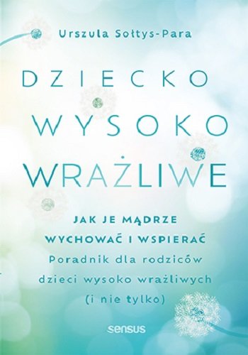 Dziecko wysoko wrażliwe. Jak je mądrze wychować i wspierać Sołtys-Para Urszula