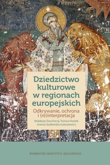 Dziedzictwo kulturowe w regionach europejskich. Odkrywanie, ochrona i (re)interpretacja Opracowanie zbiorowe