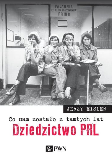 Dziedzictwo PRL. Co nam zostało z tamtych lat Eisler Jerzy
