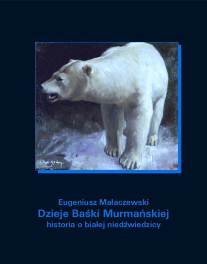 Dzieje Baśki Murmańskiej. Historia o białej niedźwiedzicy Małaczewski Eugeniusz