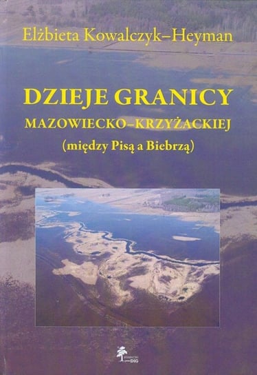 Dzieje granicy mazowiecko-krzyżackiej między Pisą a Biebrzą Kowalczyk-Heyman Elżbieta