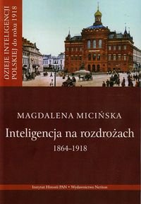Dzieje inteligencji polskiej do roku 1918. Tom 3. Inteligencja na rozdrożach 1864-1918 Micińska Magdalena