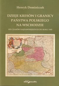 Dzieje Kresów i granicy państwa polskiego na wschodzie Dominiczak Henryk