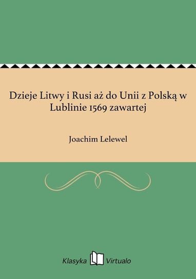 Dzieje Litwy i Rusi aż do Unii z Polską w Lublinie 1569 zawartej Lelewel Joachim