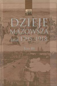 Dzieje Mazowsza. Tom III lata 1795-1918 Opracowanie zbiorowe