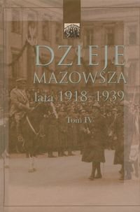 Dzieje Mazowsza. Tom IV lata 1918-1939 Opracowanie zbiorowe