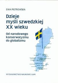 Dzieje myśli szwedzkiej XX wieku. Od narodowego konserwatyzmu do globalizmu Piotrowska Ewa