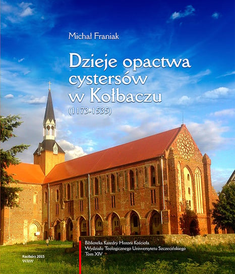 Dzieje opactwa cystersów w Kołbaczu (1173-1535) Franiak Michał