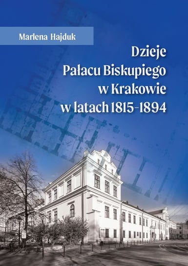 Dzieje Pałacu Biskupiego w Krakowie w latach 1815 - 1894 Hajduk Marlena