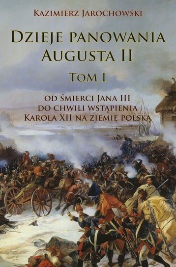 Dzieje panowania Augusta II. Tom 1. Od śmierci Jana III do chwili wstąpienia Karola XII na ziemię polską Jarochowski Kazimierz