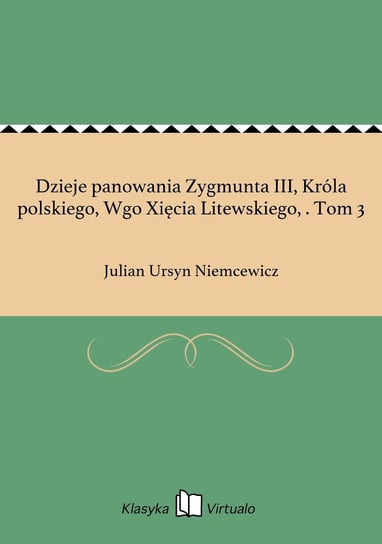 Dzieje panowania Zygmunta III, Króla polskiego, Wgo Xięcia Litewskiego, . Tom 3 Niemcewicz Julian Ursyn