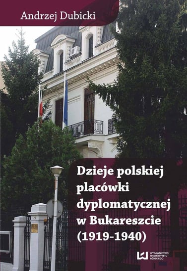Dzieje polskiej placówki dyplomatycznej w Bukareszcie (1919–1940) Dubicki Andrzej