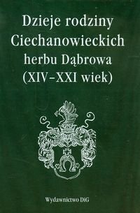 Dzieje rodziny Ciechanowieckich herbu Dąbrowa XIV-XXI wiek Opracowanie zbiorowe
