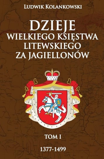 Dzieje Wielkiego Księstwa Litewskiego za Jagiellonów 1377-1499. Tom 1 Kolankowski Ludwik