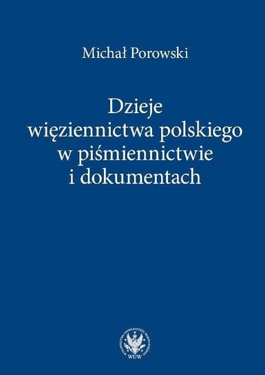 Dzieje więziennictwa polskiego w piśmiennictwie i dokumentach Porowski Michał