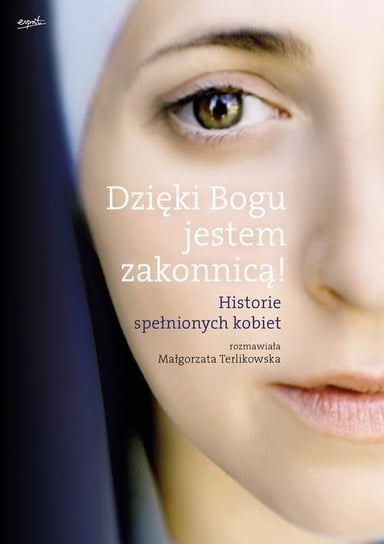 Dzięki Bogu jestem zakonnicą! Historie spełnionych kobiet Terlikowska Małgorzata