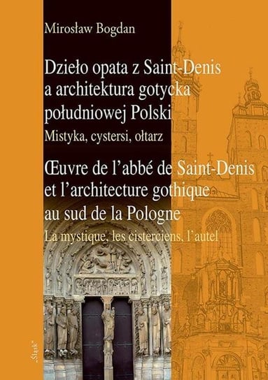 Dzieło opata z Saint-Denis a architektura gotycka południowej Polski. Mistyka, cystersi, ołtarz Mirosław Bogdan