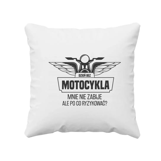 Dzień bez motocykla,mnie nie zabije - poduszka na prezent dla motocyklisty Koszulkowy