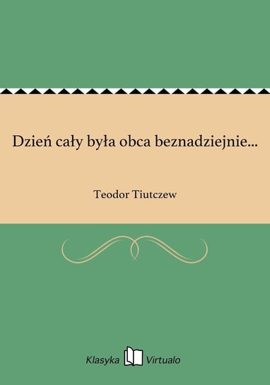 Dzień cały była obca beznadziejnie... Tiutczew Teodor