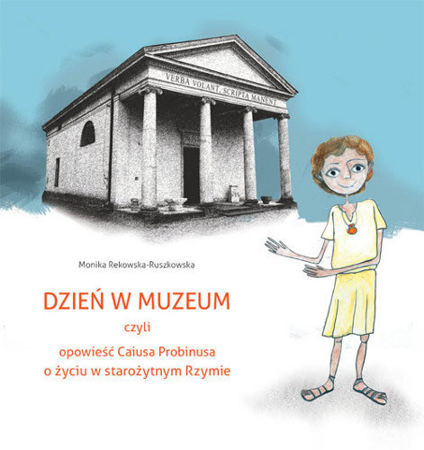 Dzień w muzeum czyli opowieść Caiusa Probinusa o życiu w starożytnym Rzymie Rekowska-Ruszkowska Monika