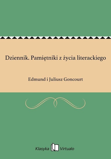 Dziennik. Pamiętniki z życia literackiego Goncourt Edmund, Goncourt Juliusz