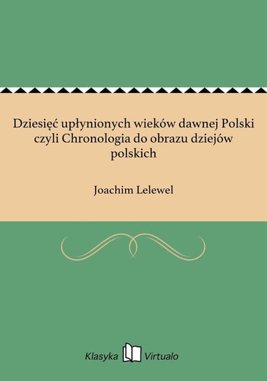Dziesięć upłynionych wieków dawnej Polski czyli Chronologia do obrazu dziejów polskich Lelewel Joachim
