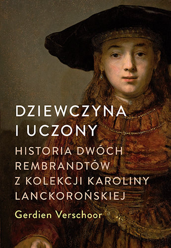 Dziewczyna i uczony. Historia dwóch Rembrandtów z kolekcji Karoliny Lanckorońskiej Gerdien Verschoor