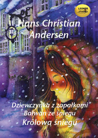 Dziewczynka z zapałkami. Bałwan ze śniegu. Królowa śniegu Andersen Hans Christian