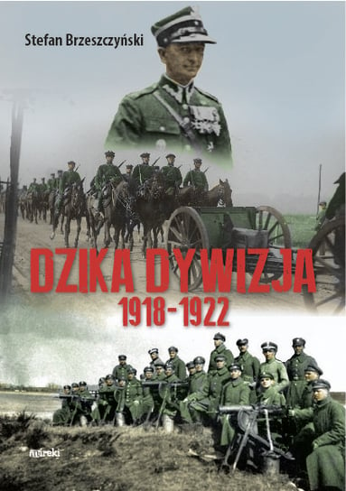 Dzika dywizja. Wspomnienia 1918-1922 Brzeszczyński Stefan