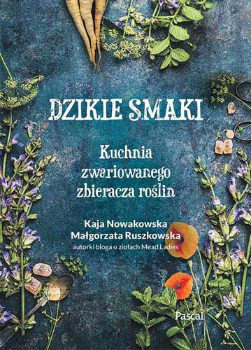 Dzikie smaki. Kuchnia zwariowanego zbieracza roślin Nowakowska Kaja, Ruszkowska Małgorzata