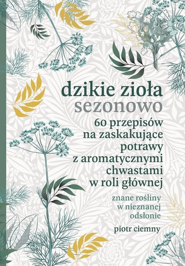 Dzikie zioła sezonowo. 60 przepisów na zaskakujące potrawy z aromatycznymi chwastami w roli głównej - ebook epub Ciemny Piotr