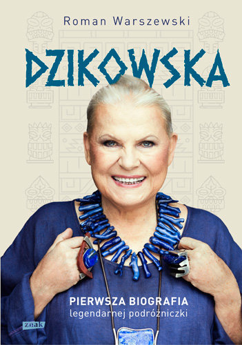 Dzikowska. Pierwsza biografia legendarnej podróżniczki Warszewski Roman