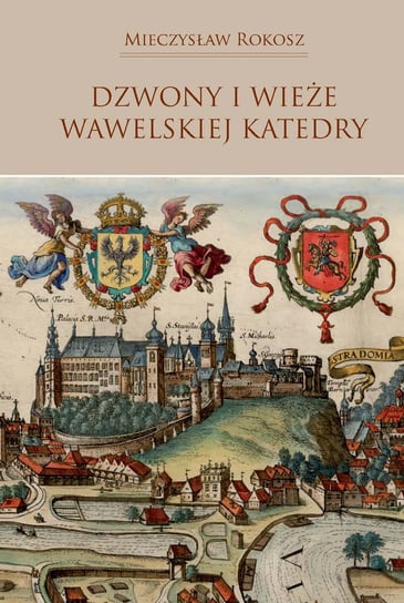 Dzwony i wieże wawelskiej Katedry Rokosz Mieczysław