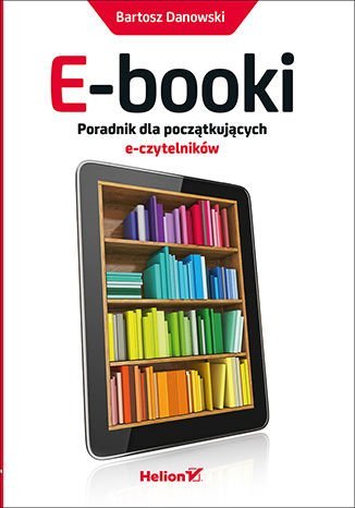 E-booki. Poradnik dla początkujących e-czytelników Danowski Bartosz