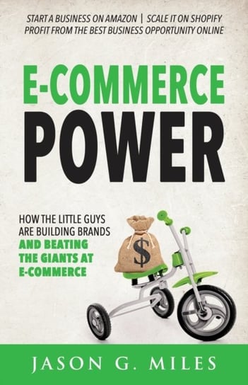 E-Commerce Power: How the Little Guys are Building Brands and Beating the Giants at E-Commerce Jason G. Miles