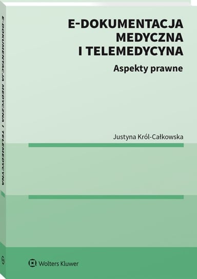 E-dokumentacja medyczna i telemedycyna. Aspekty prawne Król-Całkowska Justyna