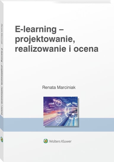 E-learning - projektowanie, organizowanie, realizowanie i ocena. Metody, narzędzia i dobre praktyki Marciniak Renata