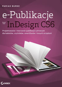 e-Publikacje w InDesign CS6. Projektowanie i tworzenie publikacji cyfrowych dla tabletów, czytników, smartfonów i innych urządzeń Burke Pariah