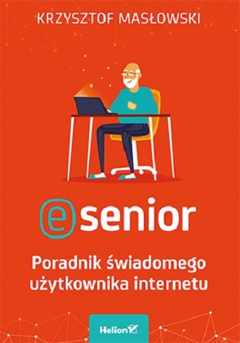 E-senior. Poradnik świadomego użytkownika internetu Masłowski Krzysztof