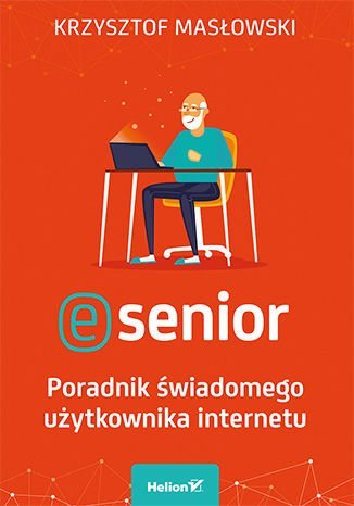 E-senior. Poradnik świadomego użytkownika internetu Masłowski Krzysztof