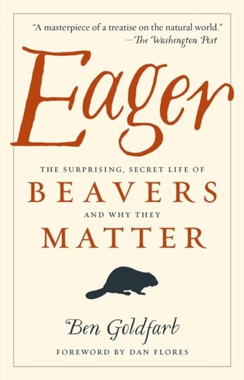 Eager: The Surprising, Secret Life of Beavers and Why They Matter Goldfarb Ben