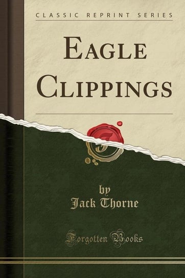 Eagle Clippings (Classic Reprint) Thorne Jack
