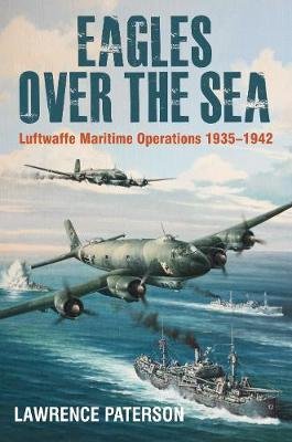 Eagles over the Sea, 1935-42. Luftwaffe Maritime Operations 1939-1942 Paterson Lawrence