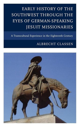 Early History of the Southwest through the Eyes of German-Speaking Jesuit Missionaries Classen Albrecht