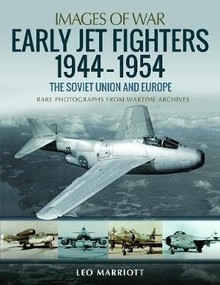 Early Jet Fighters - European and Soviet, 1944-1954: Rare Photographs from Wartime Archives Marriott Leo