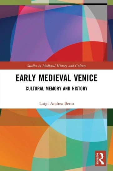 Early Medieval Venice: Cultural Memory and History Luigi Andrea Berto