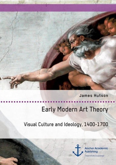 Early Modern Art Theory. Visual Culture and Ideology, 1400-1700 Hutson James