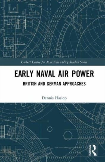Early Naval Air Power: British and German Approaches Taylor & Francis Ltd.